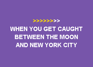 b  y p
WHEN YOU GET CAUGHT

BETWEEN THE MOON
AND NEW YORK CITY