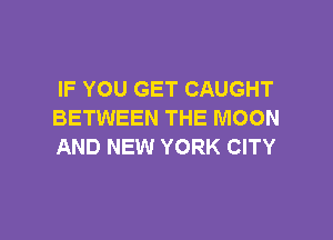 IF YOU GET CAUGHT
BETWEEN THE MOON

AND NEW YORK CITY
