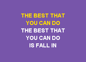 THE BEST THAT
YOU CAN DO
THE BEST THAT

YOU CAN DO
IS FALL IN