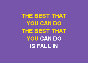 THE BEST THAT
YOU CAN DO
THE BEST THAT

YOU CAN DO
IS FALL IN
