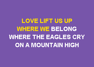 LOVE LIFT US UP
WHERE WE BELONG
WHERE THE EAGLES CRY
ON A MOUNTAIN HIGH