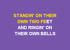 STANDIN' ON THEIR
OWN TWO FEET

AND RINGIN' ON
THEIR OWN BELLS