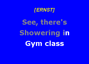 (ERNSTJ

See, there's

Showering in

Gym class