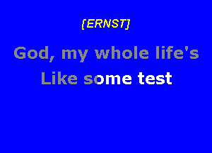 (ERNSTJ

God, my whole life's

Like some test
