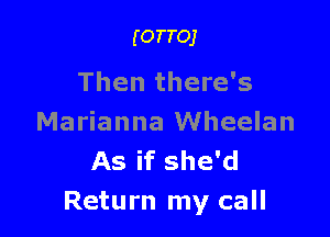 (OTTOJ

Then there's

Marianna Wheelan
As if she'd
Return my call
