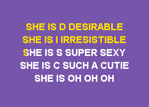 SHE IS D DESIRABLE
SHE IS I IRRESISTIBLE
SHE IS S SUPER SEXY
SHE IS C SUCH A CUTIE

SHE IS OH OH OH
