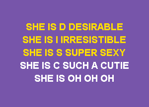 SHE IS D DESIRABLE
SHE IS I IRRESISTIBLE
SHE IS S SUPER SEXY
SHE IS C SUCH A CUTIE

SHE IS OH OH OH