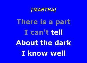 (MARTHAJ

There is a part

I can't tell
About the dark
I know well