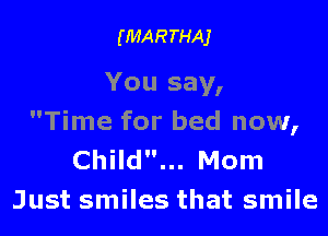 (MARTHAJ

You say,

Time for bed now,
Child... Mom
Just smiles that smile