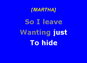 (MARTHAJ

So I leave

Wanting just
To hide