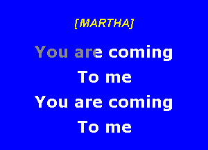 (MARTHAJ

You are coming
To me

You are coming
To me