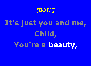 (BOTHJ

It's just you and me,

Child,
You're a beauty,