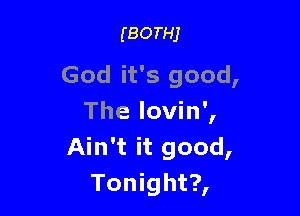 (BorHj

God it's good,

The lovin',
Ain't it good,
Tonight?,