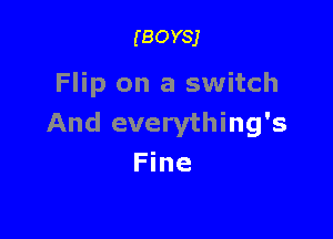 (BOYSJ

Flip on a switch

And everything's
Fine