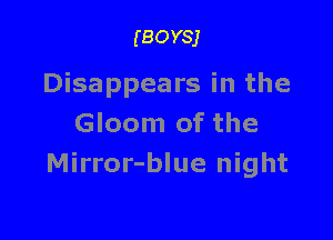 (BOYSJ

Disappears in the

Gloom of the
Mirror-blue night