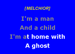 (MELCHIORJ

I'm a man

And a child

I'm at home with
A ghost