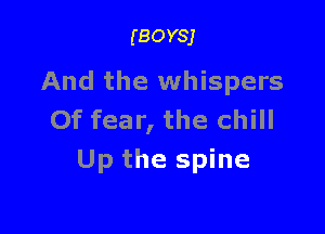 (BOYSJ

And the whispers

Of fear, the chill
Up the spine