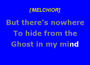 (MELCHIORJ

But there's nowhere

To hide from the
Ghost in my mind