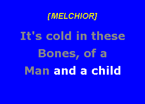 (MELCHIORJ

It's cold in these

Bones, of a
Man and a child