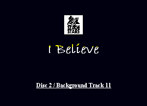 1

l BeLieve

Disc 2 IBar und Track H l