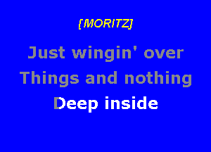 (MORITZJ

Just wingin' over

Things and nothing
Deep inside
