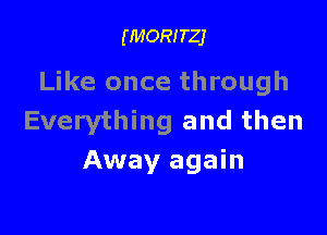 (MORITZJ

Like once through

Everything and then
Away again
