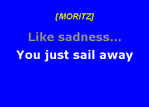 (MORITZJ

Like sadness...

You just sail away