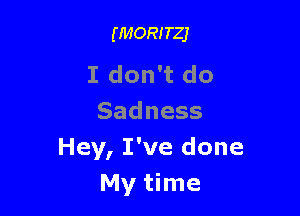 (momer

I don't do

Sadness
Hey, I've done
My time