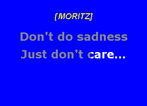 (MORITZJ

Don't do sadness

Just don't care...