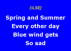 ULSEJ

Spring and Summer

Every other day
Blue wind gets
So sad