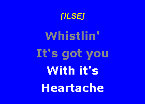 ULSEJ

Whistlin'

It's got you
With it's
Heartache