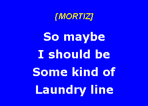 (MORTIZJ

So maybe

I should be
Some kind of
Laundry line