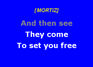 (MORTIZJ

And then see

They come
To set you free