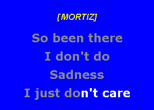 (MORTIZJ

80 been there

I don't do
Sadness
I just don't care