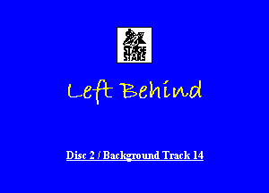 1

Left Behiwd

Disc 2 IBar und Track 14 l