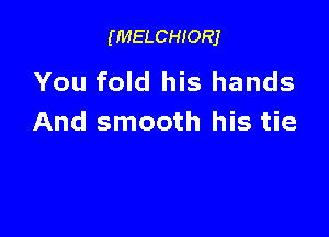 (MELCHIORJ

You fold his hands

And smooth his tie