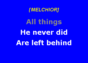 (MELCHIORJ

All things

He never did
Are left behind