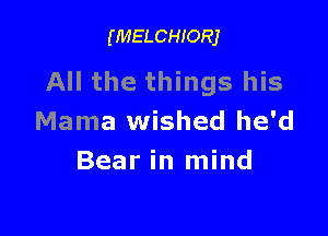 (MELCHIORJ

All the things his

Mama wished he'd
Bear in mind