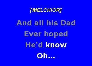 (MELCHIORJ

And all his Dad

Ever hoped
He'd know
Oh...