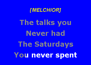 (MELCHIORJ

The talks you

Never had
The Saturdays
You never spent