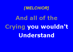 (MELCHIORJ

And all of the

Crying you wouldn't
Understand