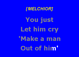 (MELCHIORJ

You just

Let him cry
'Make a man
Out of him'