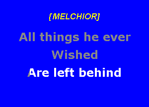 (MELCHIORJ

All things he ever

Wished
Are left behind