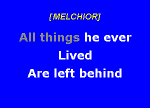(MELCHIORJ

All things he ever

Lived
Are left behind