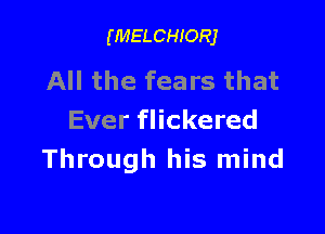 (MELCHIORJ

All the fears that

Ever flickered
Through his mind