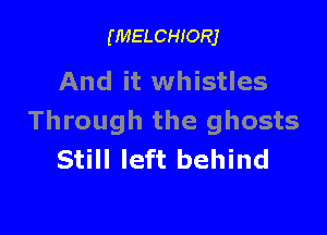 (MELCHIORJ

And it whistles

Through the ghosts
Still left behind