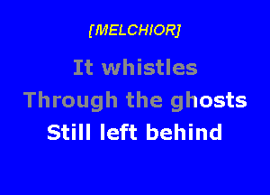 (MELCHIORJ

It whistles

Through the ghosts
Still left behind