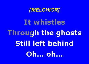 (MELCHIORJ

It whistles

Through the ghosts
Still left behind
Oh... oh...