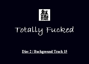 1

TotaLLw Fucked

Disc 2 IBar und Track 15 l