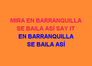 MIRA EN BARRANQUILLA
SE BAILA Asi SAY IT
EN BARRANQUILLA
SE BAILA Asi